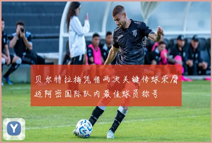贝尔特拉梅凭借两次关键传球荣膺迈阿密国际队内最佳球员称号