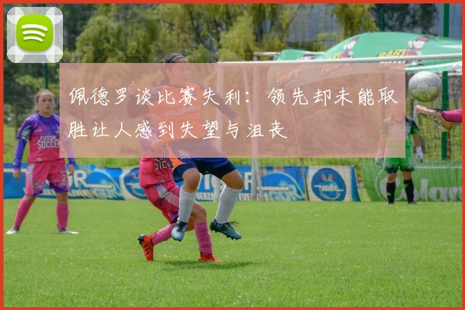 佩德罗谈比赛失利：领先却未能取胜让人感到失望与沮丧