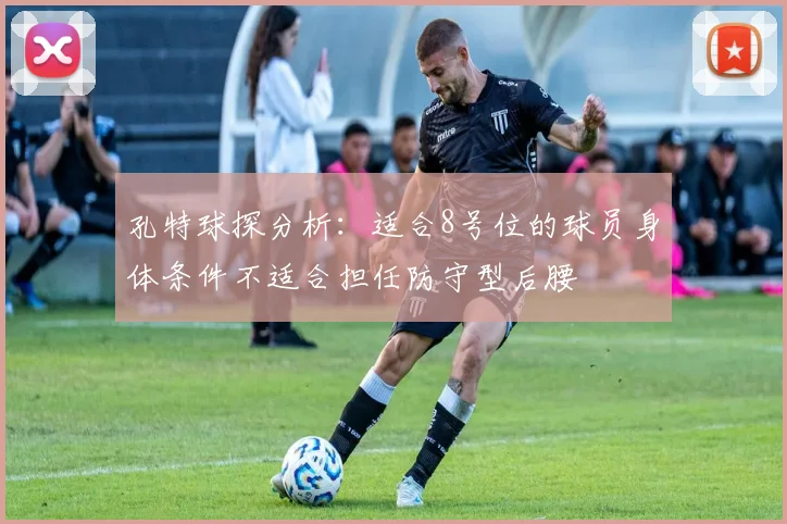 孔特球探分析：适合8号位的球员身体条件不适合担任防守型后腰