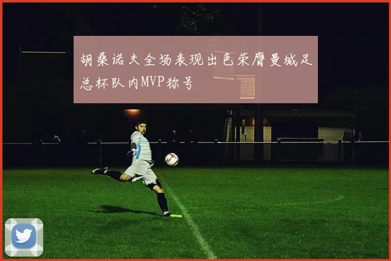 胡桑诺夫全场表现出色荣膺曼城足总杯队内MVP称号