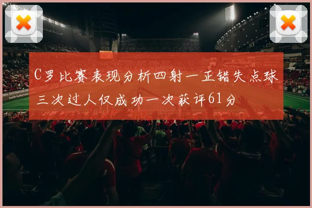 C罗比赛表现分析四射一正错失点球三次过人仅成功一次获评61分