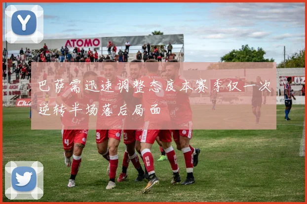巴萨需迅速调整态度本赛季仅一次逆转半场落后局面
