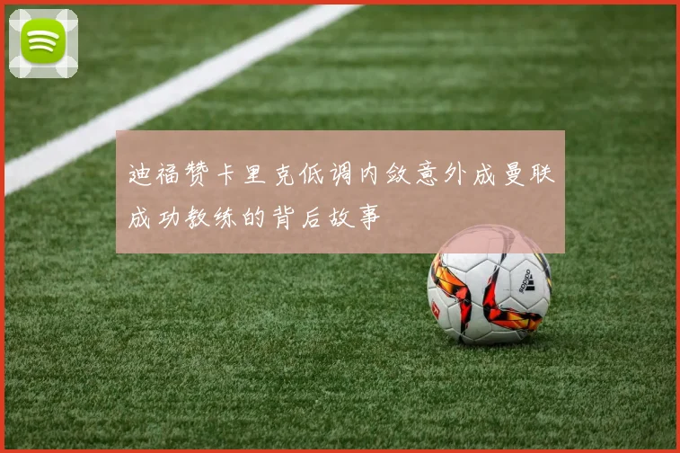 迪福赞卡里克低调内敛意外成曼联成功教练的背后故事