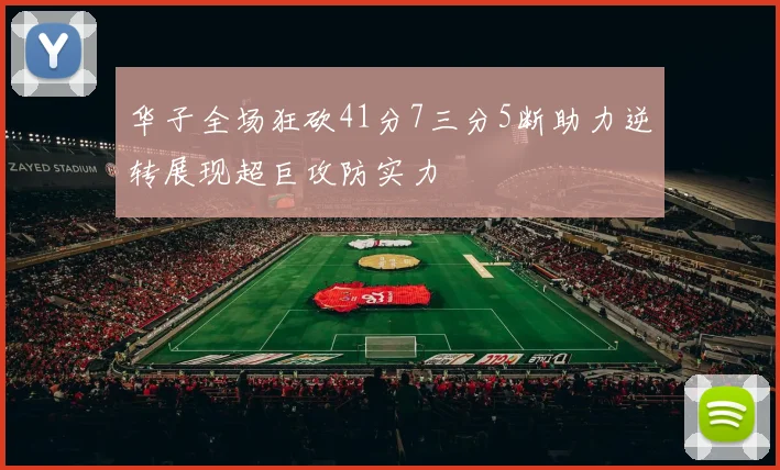 华子全场狂砍41分7三分5断助力逆转展现超巨攻防实力