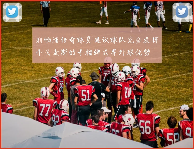 利物浦传奇球员建议球队充分发挥乔戈麦斯的手榴弹式界外球优势