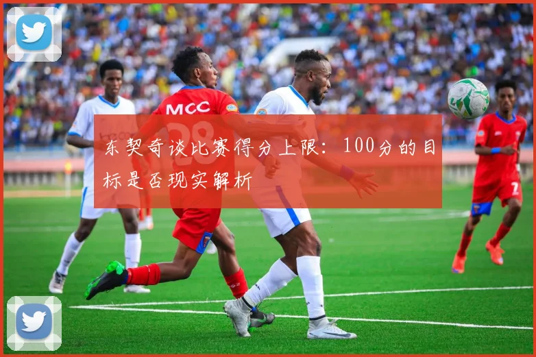 东契奇谈比赛得分上限：100分的目标是否现实解析