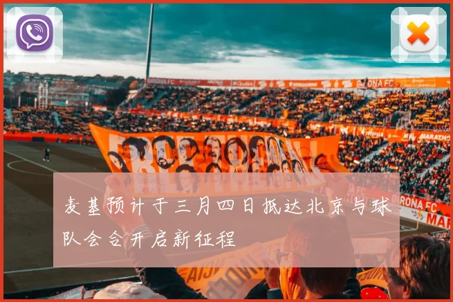 麦基预计于三月四日抵达北京与球队会合开启新征程